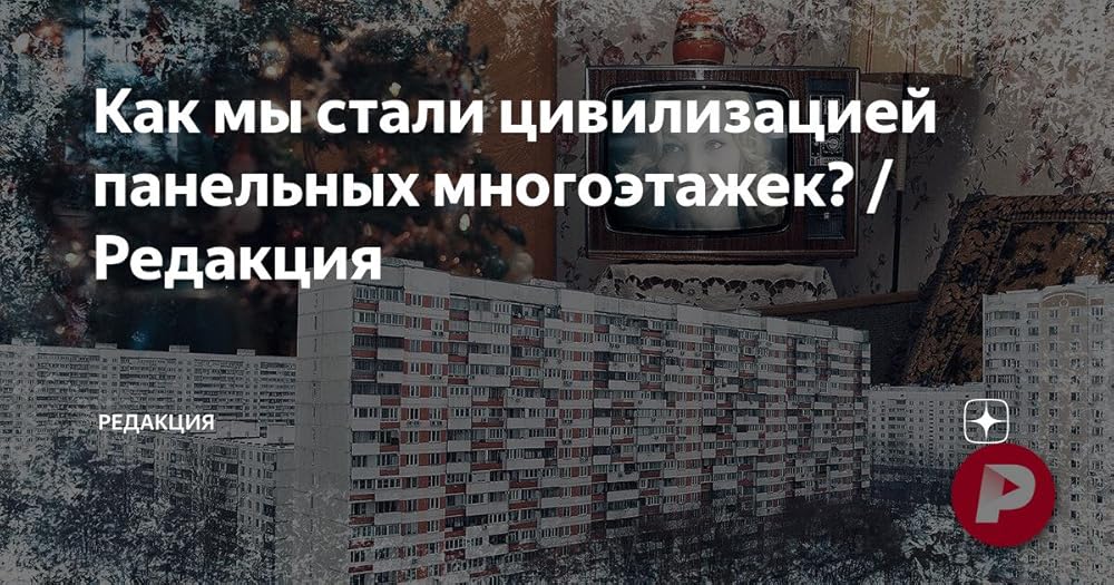 Redaktsiya How did we become a civilization of panel high-rise buildings?