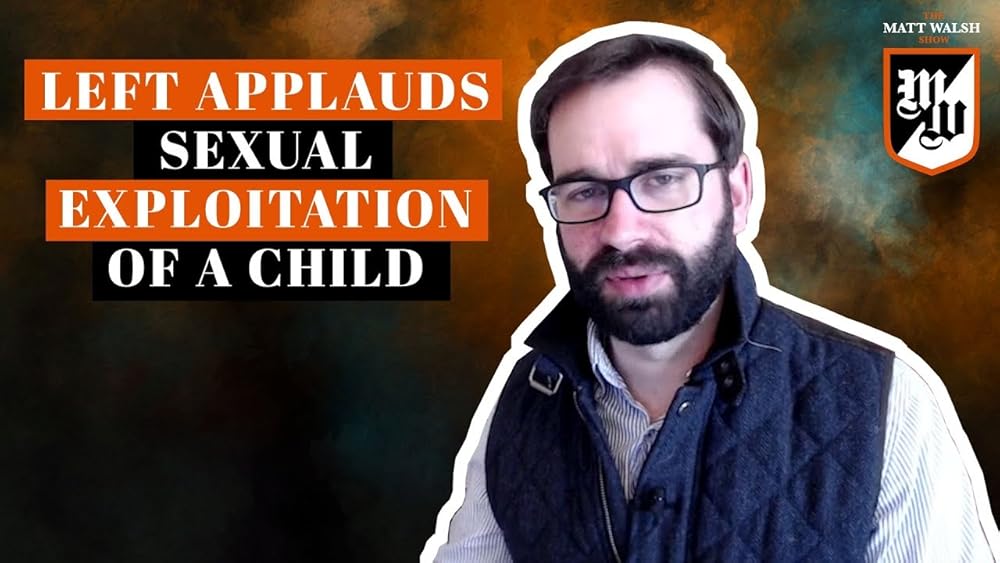 The Matt Walsh Show The Left Applauds the Sexual Exploitation of a Child